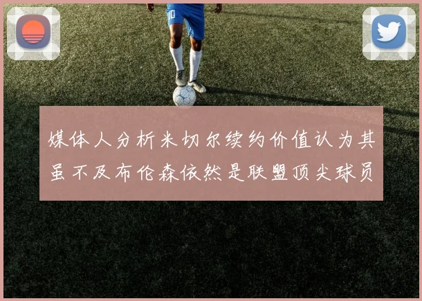 媒体人分析米切尔续约价值认为其虽不及布伦森依然是联盟顶尖球员