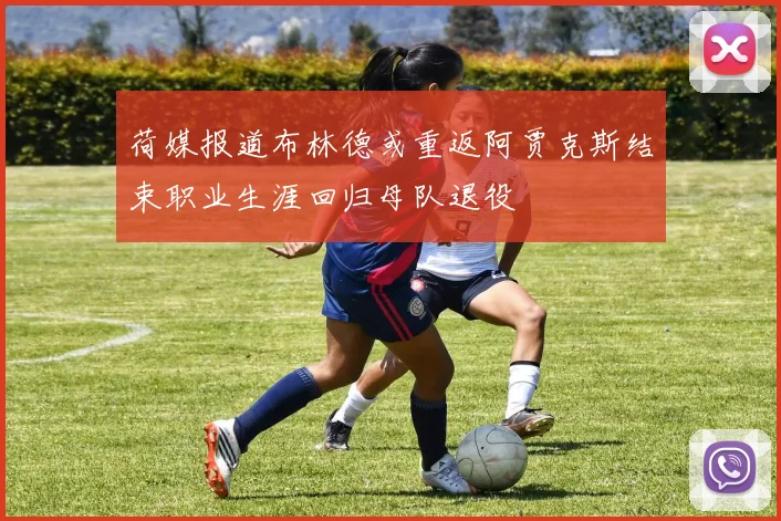 荷媒报道布林德或重返阿贾克斯结束职业生涯回归母队退役
