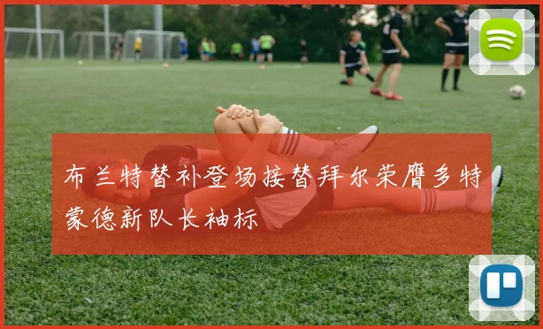 布兰特替补登场接替拜尔荣膺多特蒙德新队长袖标