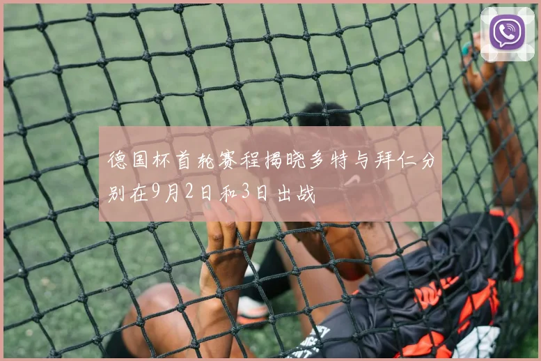 德国杯首轮赛程揭晓多特与拜仁分别在9月2日和3日出战