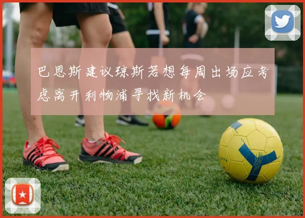 巴恩斯建议琼斯若想每周出场应考虑离开利物浦寻找新机会