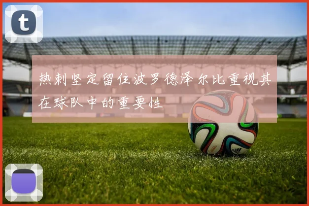 热刺坚定留住波罗德泽尔比重视其在球队中的重要性